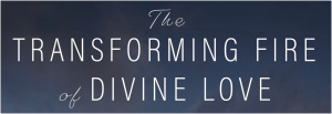 The Transforming Fire of Divine Love